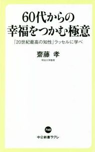 ６０代からの幸福をつかむ極意 「２０世紀最高の知性」ラッセルに学べ 中公新書ラクレ７６０／齋藤孝(著者)