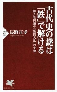 古代史の謎は「鉄」で解ける 前方後円墳や「倭国大乱」の実録 ＰＨＰ新書１０１２／長野正孝(著者)