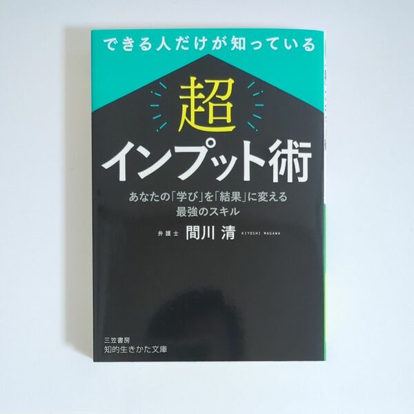 できる人だけが知っている「超」インプット術 （知的生きかた文庫　ま５１－１） 間川清／著