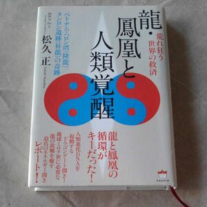 龍・鳳凰と人類覚醒　荒れ狂う世界の救済　ベトナム・ハロン湾〈降龍〉／タンロン遺跡〈昇龍〉の奇跡 松久正／著