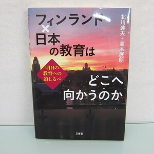 H2497R フィンランド×日本の教育はどこへ向かうのか 明日の教育への道しるべ 北川 達夫 (著 ?? 展郎 (著)