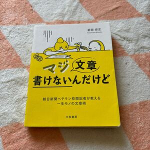 マジ文章書けないんだけど　朝日新聞ベテラン校閲記者が教える一生モノの文章術 前田安正／著