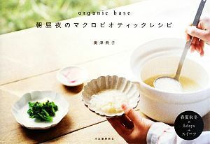 ｏｒｇａｎｉｃ　ｂａｓｅ　朝昼夜のマクロビオティックレシピ／奥津典子【著】