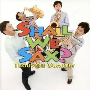 Ｓｈａｌｌ　Ｗｅ　ＳＡＸ？／トルヴェール・クヮルテット,須川展也（ｓｓ）,彦坂眞一郎（ａｓ）,新井靖志（ｔｓ）,田中靖人（ｂｓ）,小柳