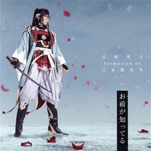 刀剣乱舞：お前が知ってる（予約限定盤Ａ）（ＤＶＤ付）／刀剣男士　ｆｏｒｍａｔｉｏｎ　ｏｆ　江水散花雪