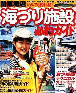 海づり施設必釣ガイド　海の釣り施設＆公園＆釣り堀までを完全網羅！！　関東周辺　だれでも釣れる！！ （タツミムック　タツミつりシリーズ） 堤防磯投げつり情報編集部／編