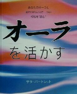 オーラを活かす あなたのオーラとまわりの人のオーラの相性を読む／サラバートレット(著者),吉井知代子(訳者)