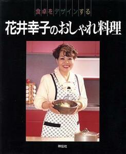 食卓をデザインする花井幸子のおしゃれ料理 食卓をデザインする／花井幸子(著者)