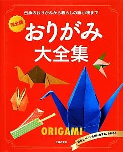 完全版　おりがみ大全集 伝承のおりがみから暮らしの紙小物まで／主婦の友社【編】