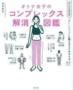 オトナ女子のコンプレックス解消図鑑 気になる部位別「正しいカラダ」に整えるエクササイズ５７／渡部龍哉(著者)