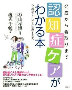 発症から看取りまで認知症ケアがわかる本 介護がラクになる知恵と工夫／渡辺千鶴(著者),杉山孝博