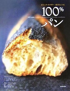 １００％パン エリック・カイザー６０のレシピ／エリックカイザー(著者),ジャン＝クロードリボー(著者),ファビエンヌガンブレル(著者),弓幹