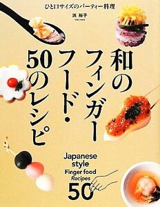 和のフィンガーフード・５０のレシピ ひと口サイズのパーティー料理／浜裕子【著】