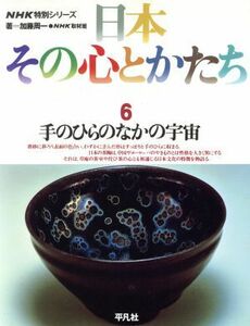 日本　その心とかたち(６) 手のひらのなかの宇宙 ＮＨＫ特別シリーズ／加藤周一，ＮＨＫ取材班【著】