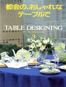 都会の、おしゃれなテーブルで テーブルデザイニング３／家庭画報(編者)