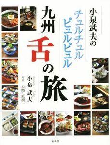 小泉武夫のチュルチュルピュルピュル　九州舌の旅／小泉武夫(著者),松隈直樹