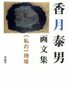 香月泰男画文集　〈私の〉地球 ＜私の＞地球／香月泰男(著者)