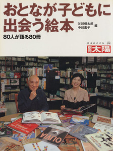 おとなが子どもに出会う絵本 ８０人が語る８０冊 別冊太陽　日本のこころ／谷川俊太郎(編者),中川素子(編者)