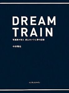 ＤＲＥＡＭ　ＴＲＡＩＮ 写真家が見た旅とカメラと夢の記憶／中井精也【著】