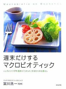 週末だけするマクロビオティック こころとカラダを週末に「リセット」するロハスな暮らし／富川浩一【監修】