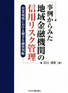 事例からみた地域金融機関の信用リスク管理 営業現場における健全な融資判断／石川清英(著者)