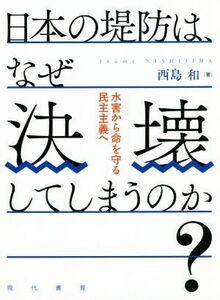 日本の堤防は、なぜ決壊してしまうのか？ 水害から命を守る民主主義へ／西島和(著者)