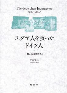 ユダヤ人を救ったドイツ人 静かな英雄たち／平山令二(著者)