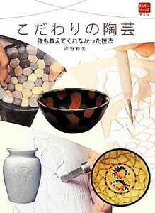 こだわりの陶芸 誰も教えてくれなかった技法 普及版カルチャーシリーズ／岸野和矢【著】