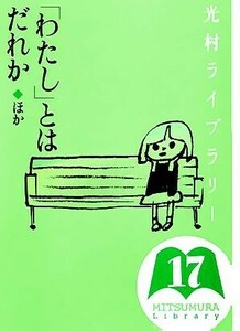 光村ライブラリー(第１７巻) 「わたし」とはだれか　ほか／樺島忠夫，宮地裕，渡辺実【監修】，亀井勝一郎【ほか著】，手塚治虫【ほか画】