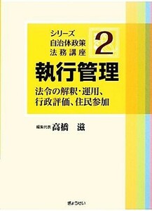 執行管理 法令の解釈・運用、行政評価、住民参加 シリーズ自治体政策法務講座２／高橋滋【編集代表】