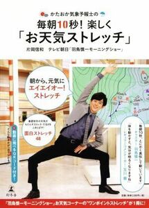 かたおか気象予報士の毎朝１０秒！楽しく「お天気ストレッチ」／片岡信和(著者),テレビ朝日「羽鳥慎一モーニングショー」(著者)