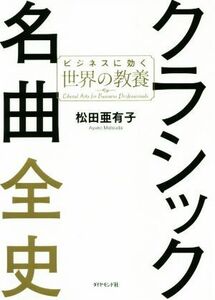 クラシック名曲全史 ビジネスに効く世界の教養／松田亜有子(著者)