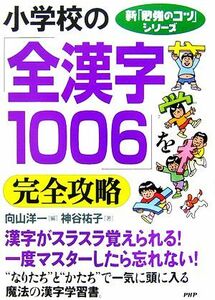 小学校の「全漢字１００６」を完全攻略 新「勉強のコツ」シリーズ／向山洋一【編】，神谷祐子【著】