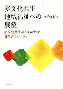 多文化共生地域福祉への展望 多文化共生コミュニティと日系ブラジル人／朝倉美江(著者)