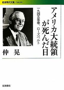 アメリカ大統領が死んだ日 １９４５年春、ローズベルト 岩波現代文庫　社会２０１／仲晃【著】