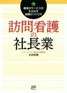 訪問看護の社長業 最高のサービスを生み出す組織のつくり方／水谷和美(著者)