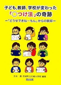 子ども，教師，学校が変わった「○つけ法」の奇跡　「どうせできねーもん」からの脱却 志水広／編著　茨城町立石崎小学校／編著