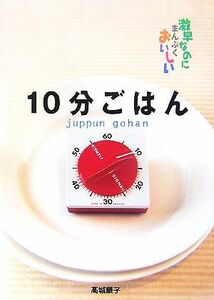 １０分ごはん 激早なのにまんぷくおいしい／高城順子【著】