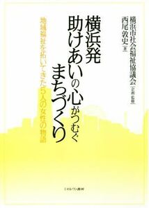 横浜発　助けあいの心がつむぐまちづくり 地域福祉を拓いてきた５人の女性の物語／西尾敦史(著者),横浜市社会福祉協議会