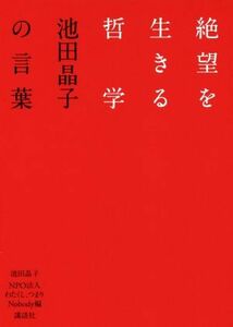 絶望を生きる哲学 池田晶子の言葉／池田晶子(著者),わたくし、つまりＮｏｂｏｄｙ(編者)