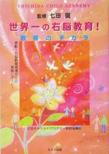 世界一の右脳教育！ 教育のチカラ／七田チャイルドアカデミー教務指導部(著者),七田真(その他)