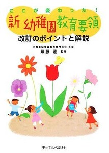 ここが変わった！新幼稚園教育要領 改訂のポイントと解説／無藤隆【監修】