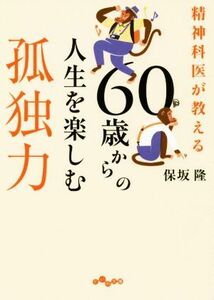 ６０歳からの人生を楽しむ孤独力 精神科医が教える だいわ文庫／保坂隆(著者)