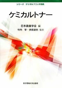 ケミカルトナー シリーズ「デジタルプリンタ技術」／日本画像学会【編】，竹内学，多田達也【監修】