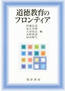 道徳教育のフロンティア／伊藤良高(編者),冨江英俊(編者),大津尚志(編者),永野典詞(編者),冨田晴生(編者)