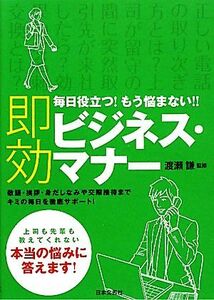 即効ビジネス・マナー 毎日役立つ！もう悩まない！！敬語・挨拶・身だしなみや交際接待までキミの毎日を徹底サポート！／渡瀬謙【監修】