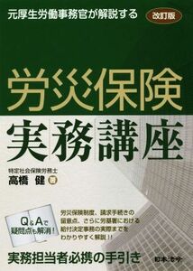 労災保険実務講座　改訂版 元厚生労働事務官が解説する／高橋健(著者)