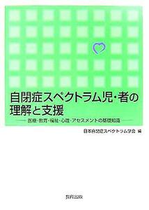 自閉症スペクトラム児・者の理解と支援 医療・教育・福祉・心理・アセスメントの基礎知識／日本自閉症スペクトラム学会(編者)