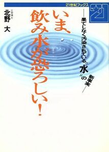 いま、飲み水が恐ろしい！ 果てしなく汚染されている“水”の新事実 ２１世紀ブックス／北野大【著】