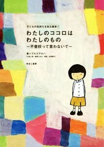 わたしのココロはわたしのもの 不登校って言わないで 子どもの気持ちを知る絵本１／プルスアルハ(著者)